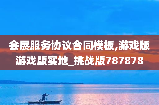 会展服务协议合同模板,游戏版游戏版实地_挑战版787878