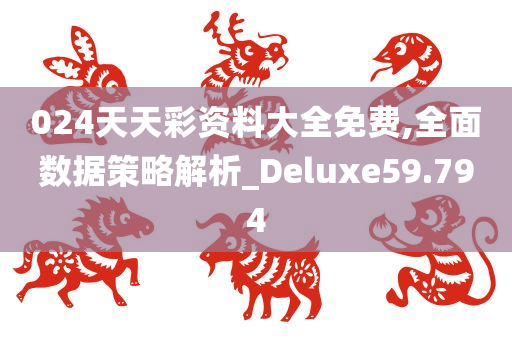 024天天彩资料大全免费,全面数据策略解析_Deluxe59.794