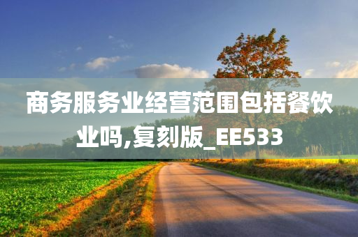 商务服务业经营范围包括餐饮业吗,复刻版_EE533