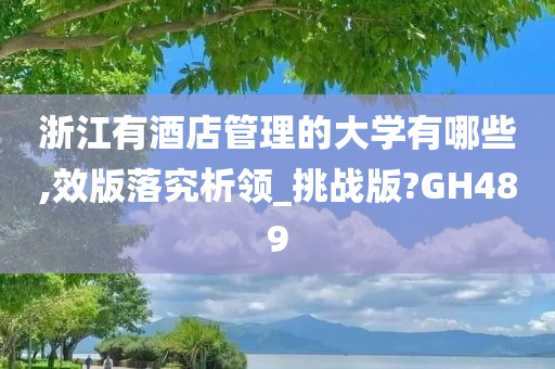 浙江有酒店管理的大学有哪些,效版落究析领_挑战版?GH489