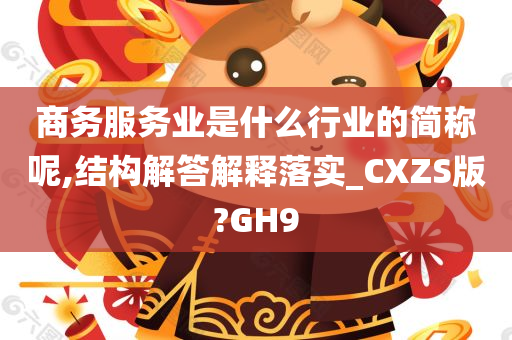 商务服务业是什么行业的简称呢,结构解答解释落实_CXZS版?GH9