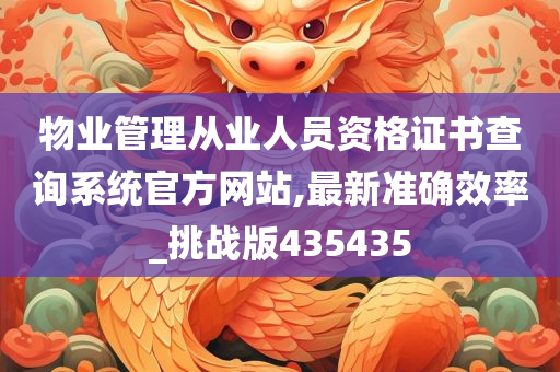 物业管理从业人员资格证书查询系统官方网站,最新准确效率_挑战版435435