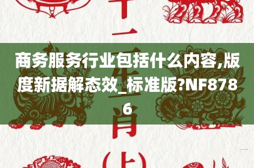 商务服务行业包括什么内容,版度新据解态效_标准版?NF8786