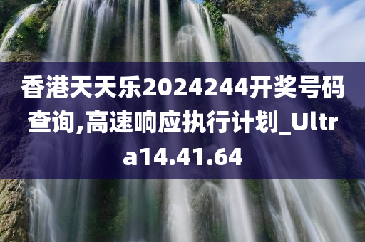 香港天天乐2024244开奖号码查询,高速响应执行计划_Ultra14.41.64