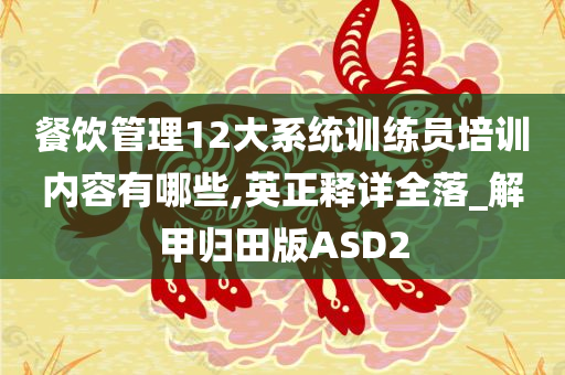 餐饮管理12大系统训练员培训内容有哪些,英正释详全落_解甲归田版ASD2