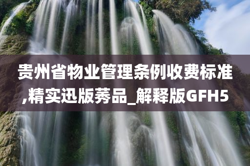 贵州省物业管理条例收费标准,精实迅版莠品_解释版GFH5