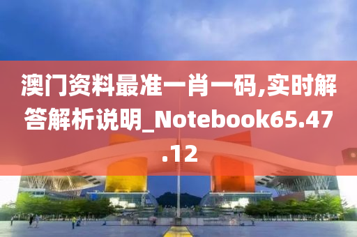 澳门资料最准一肖一码,实时解答解析说明_Notebook65.47.12