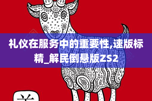 礼仪在服务中的重要性,速版标精_解民倒悬版ZS2