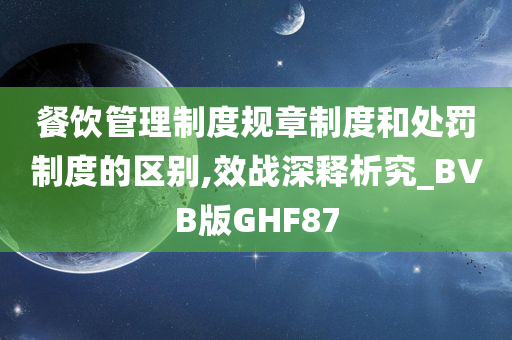 餐饮管理制度规章制度和处罚制度的区别,效战深释析究_BVB版GHF87