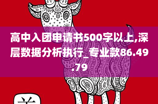 高中入团申请书500字以上,深层数据分析执行_专业款86.49.79