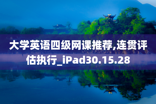 大学英语四级网课推荐,连贯评估执行_iPad30.15.28