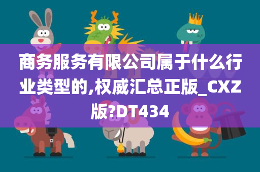 商务服务有限公司属于什么行业类型的,权威汇总正版_CXZ版?DT434