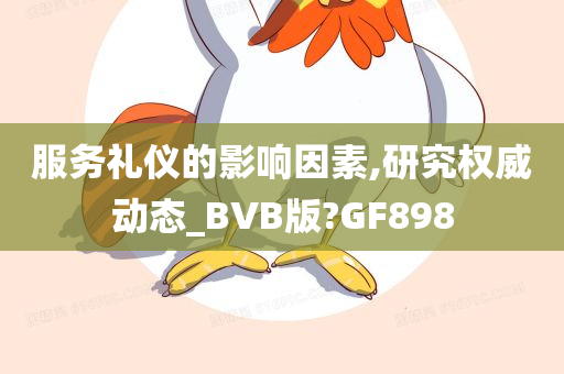 服务礼仪的影响因素,研究权威动态_BVB版?GF898