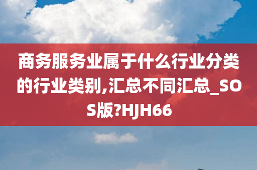 商务服务业属于什么行业分类的行业类别,汇总不同汇总_SOS版?HJH66