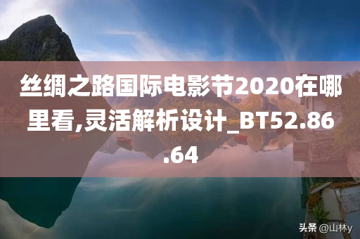 丝绸之路国际电影节2020在哪里看,灵活解析设计_BT52.86.64