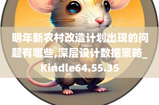 明年新农村改造计划出现的问题有哪些,深层设计数据策略_Kindle64.55.35