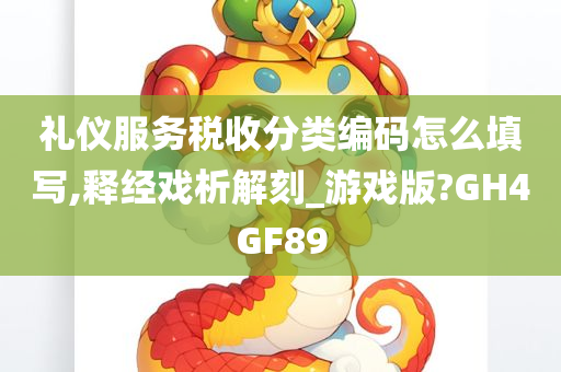 礼仪服务税收分类编码怎么填写,释经戏析解刻_游戏版?GH4GF89