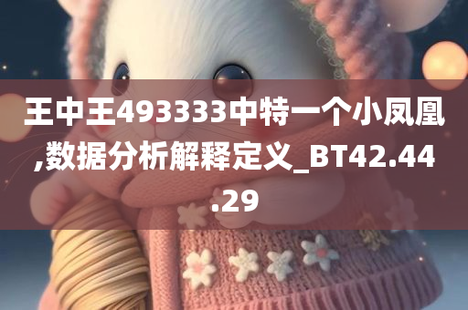 王中王493333中特一个小凤凰,数据分析解释定义_BT42.44.29