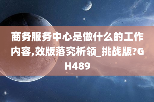 商务服务中心是做什么的工作内容,效版落究析领_挑战版?GH489