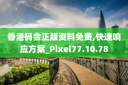 香港码会正版资料免费,快速响应方案_Pixel77.10.78