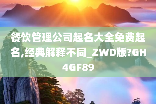 餐饮管理公司起名大全免费起名,经典解释不同_ZWD版?GH4GF89