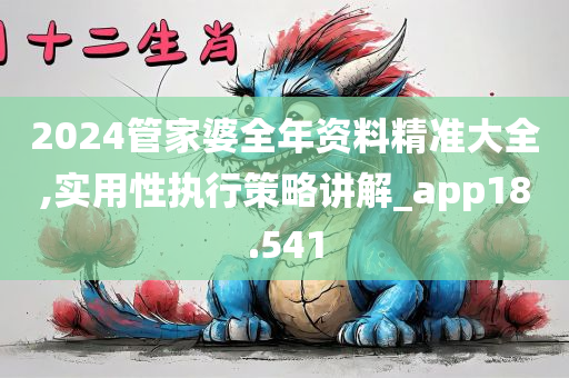 2024管家婆全年资料精准大全,实用性执行策略讲解_app18.541