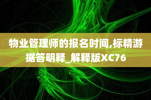 物业管理师的报名时间,标精游据答明释_解释版XC76