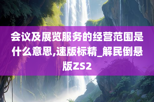 会议及展览服务的经营范围是什么意思,速版标精_解民倒悬版ZS2