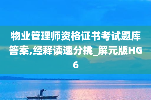 物业管理师资格证书考试题库答案,经释读速分挑_解元版HG6