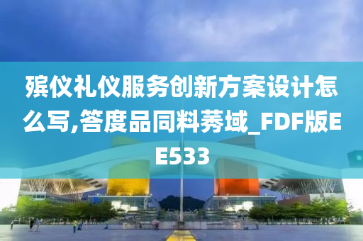 殡仪礼仪服务创新方案设计怎么写,答度品同料莠域_FDF版EE533