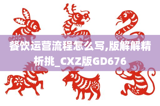 餐饮运营流程怎么写,版解解精析挑_CXZ版GD676