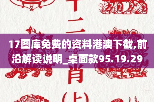 17图库免费的资料港澳下截,前沿解读说明_桌面款95.19.29