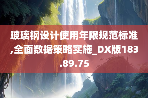 玻璃钢设计使用年限规范标准,全面数据策略实施_DX版183.89.75