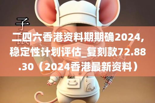 二四六香港资料期期确2024,稳定性计划评估_复刻款72.88.30（2024香港最新资料）