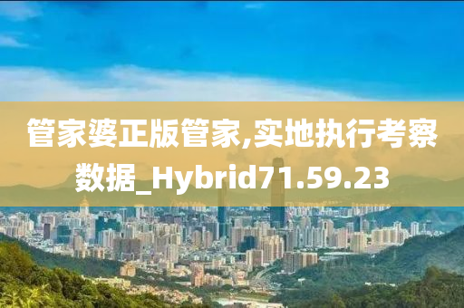 管家婆正版管家,实地执行考察数据_Hybrid71.59.23