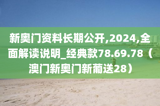 新奥门资料长期公开,2024,全面解读说明_经典款78.69.78（澳门新奥门新葡送28）