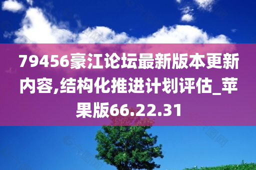 79456豪江论坛最新版本更新内容,结构化推进计划评估_苹果版66.22.31