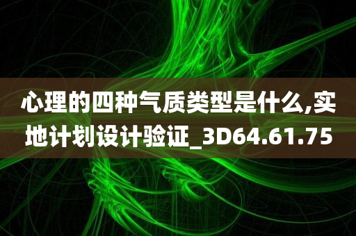 心理的四种气质类型是什么,实地计划设计验证_3D64.61.75