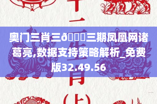 奥门三肖三🐎三期凤凰网诸葛亮,数据支持策略解析_免费版32.49.56