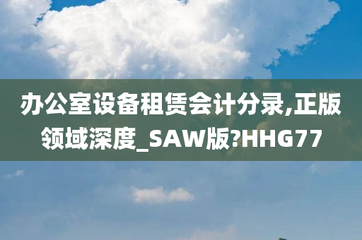 办公室设备租赁会计分录,正版领域深度_SAW版?HHG77