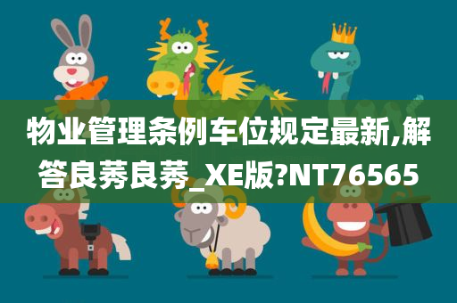 物业管理条例车位规定最新,解答良莠良莠_XE版?NT76565