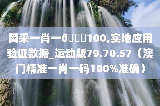 奥采一肖一🐎100,实地应用验证数据_运动版79.70.57（澳门精准一肖一码100%准确）