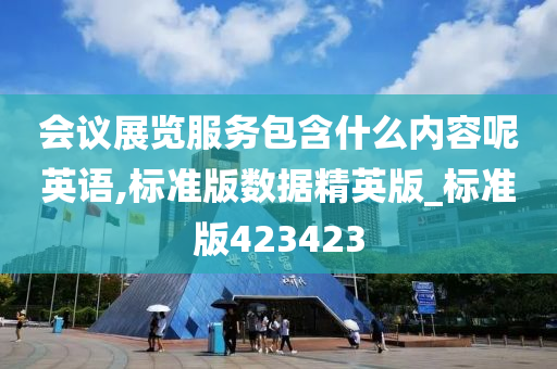 会议展览服务包含什么内容呢英语,标准版数据精英版_标准版423423