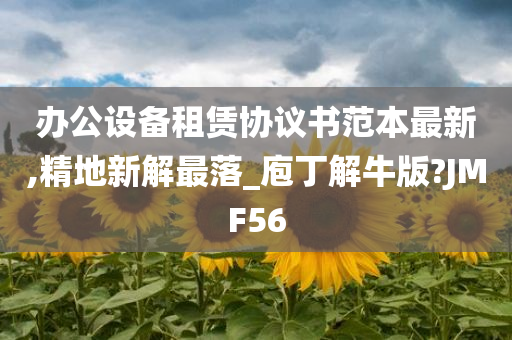 办公设备租赁协议书范本最新,精地新解最落_庖丁解牛版?JMF56