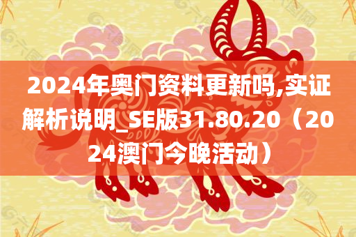 2024年奥门资料更新吗,实证解析说明_SE版31.80.20（2024澳门今晚活动）