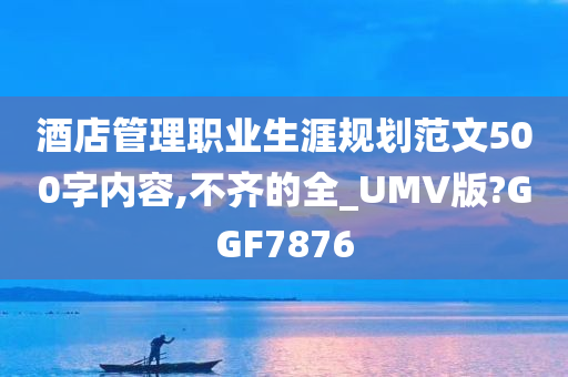 酒店管理职业生涯规划范文500字内容,不齐的全_UMV版?GGF7876