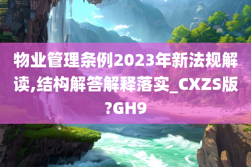 物业管理条例2023年新法规解读,结构解答解释落实_CXZS版?GH9