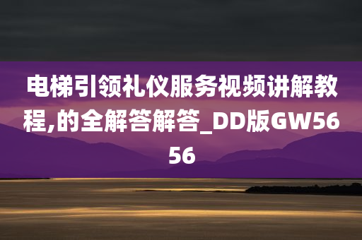 电梯引领礼仪服务视频讲解教程,的全解答解答_DD版GW5656