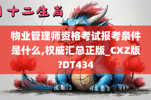 物业管理师资格考试报考条件是什么,权威汇总正版_CXZ版?DT434