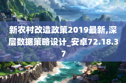 新农村改造政策2019最新,深层数据策略设计_安卓72.18.37